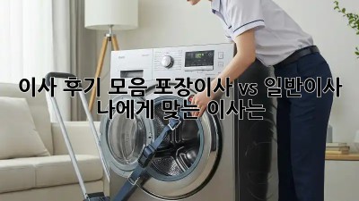 이사 후기 모음: 포장이사 vs 일반이사, 나에게 맞는 이사는?