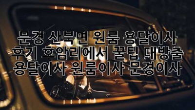 📦 문경 산북면 원룸 용달이사 후기: 호암리에서 꿀팁 대방출! #용달이사 #원룸이사 #문경이사