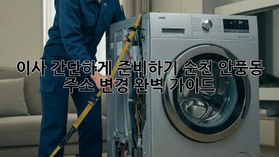 이사 간단하게 준비하기: 순천 안풍동 주소 변경 완벽 가이드