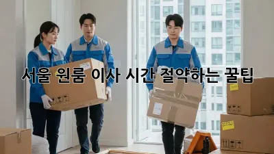 서울 원룸 이사, 시간 절약하는 꿀팁!