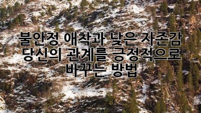 불안정 애착과 낮은 자존감: 당신의 관계를 긍정적으로 바꾸는 방법